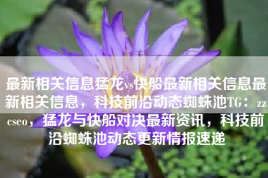 最新相关信息猛龙vs快船最新相关信息最新相关信息，科技前沿动态蜘蛛池TG：zzcseo，猛龙与快船对决最新资讯，科技前沿蜘蛛池动态更新情报速递