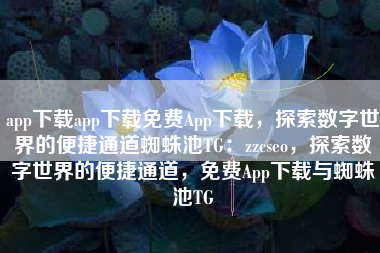 app下载app下载免费App下载，探索数字世界的便捷通道蜘蛛池TG：zzcseo，探索数字世界的便捷通道，免费App下载与蜘蛛池TG