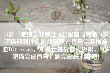 74岁“肥猫”郑则仕10公里首马完赛74岁肥猫郑则仕，挑战自我，首马完赛蜘蛛池TG：zzcseo，郑则仕挑战自我极限，74岁肥猫完成首马，跑完蜘蛛池赛道！