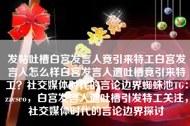 发帖吐槽白宫发言人竟引来特工白宫发言人怎么样白宫发言人遭吐槽竟引来特工？社交媒体时代的言论边界蜘蛛池TG：zzcseo，白宫发言人遭吐槽引发特工关注，社交媒体时代的言论边界探讨