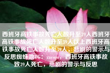 西班牙高铁事故死亡人数升至39人西班牙高铁事故死亡人数升至39人以上西班牙高铁事故死亡人数升至39人，悲剧的警示与反思蜘蛛池TG：zzcseo，西班牙高铁事故致39人死亡，悲剧的警示与反思