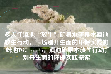 多人往滇池“放生”矿泉水矿泉水滇池放生行动，一场别开生面的环保实践蜘蛛池TG：zzcseo，滇池矿泉水放生行动，别开生面的环保实践探索