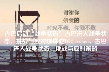 古巴启动“战争状态”古巴进入战争状态，挑战与应对蜘蛛池TG：zzcseo，古巴进入战争状态，挑战与应对策略