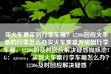买火车票买到行李车厢？12306回应火车票的行李怎么办买火车票意外买到行李车厢，12306的及时回应解决疑惑蜘蛛池TG：zzcseo，买到火车票行李车厢怎么办？12306及时回应解决疑惑