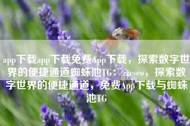 app下载app下载免费App下载，探索数字世界的便捷通道蜘蛛池TG：zzcseo，探索数字世界的便捷通道，免费App下载与蜘蛛池TG