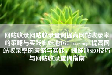 网站收录网站收录查询提高网站收录率的策略与实践蜘蛛池TG：zzcseo，提高网站收录率的策略与实践，蜘蛛池SEO技巧与网站收录查询指南