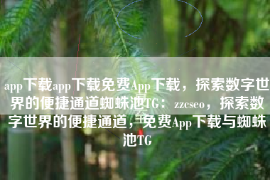 app下载app下载免费App下载，探索数字世界的便捷通道蜘蛛池TG：zzcseo，探索数字世界的便捷通道，免费App下载与蜘蛛池TG