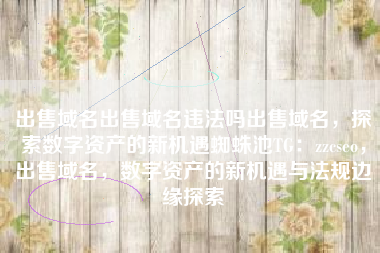 出售域名出售域名违法吗出售域名，探索数字资产的新机遇蜘蛛池TG：zzcseo，出售域名，数字资产的新机遇与法规边缘探索