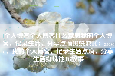 个人博客个人博客什么意思我的个人博客，记录生活，分享点滴蜘蛛池TG：zzcseo，我的个人博客，记录生活点滴，分享生活蜘蛛池TG故事
