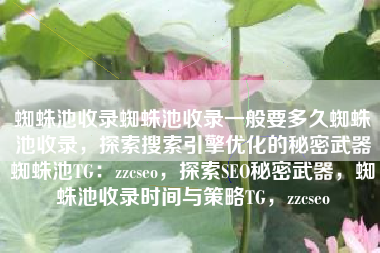 蜘蛛池收录蜘蛛池收录一般要多久蜘蛛池收录，探索搜索引擎优化的秘密武器蜘蛛池TG：zzcseo，探索SEO秘密武器，蜘蛛池收录时间与策略TG，zzcseo