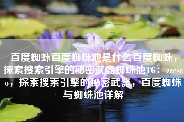 百度蜘蛛百度蜘蛛池是什么百度蜘蛛，探索搜索引擎的秘密武器蜘蛛池TG：zzcseo，探索搜索引擎的秘密武器，百度蜘蛛与蜘蛛池详解