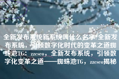 全新发布系统新系统叫什么名字?全新发布系统，引领数字化时代的变革之道蜘蛛池TG：zzcseo，全新发布系统，引领数字化变革之道——蜘蛛池TG，zzcseo揭秘