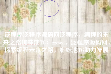 泛程序泛程序源码网泛程序，编程的未来之路蜘蛛池TG：zzcseo，泛程序源码网，探索编程未来之路，蜘蛛池TG助力发展