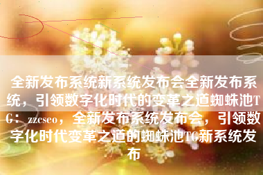 全新发布系统新系统发布会全新发布系统，引领数字化时代的变革之道蜘蛛池TG：zzcseo，全新发布系统发布会，引领数字化时代变革之道的蜘蛛池TG新系统发布