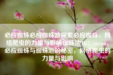 必应蜘蛛必应蜘蛛池探索必应蜘蛛，网络爬虫的力量与影响蜘蛛池TG：zzcseo，必应蜘蛛与蜘蛛池的秘密，网络爬虫的力量与影响