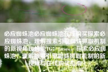 必应蜘蛛池必应蜘蛛池在线购买探索必应蜘蛛池，理解搜索引擎蜘蛛抓取机制的新视角蜘蛛池TG：zzcseo，探索必应蜘蛛池，理解搜索引擎蜘蛛抓取机制的新视角与在线购买指南