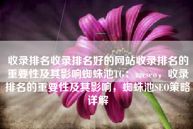 收录排名收录排名好的网站收录排名的重要性及其影响蜘蛛池TG：zzcseo，收录排名的重要性及其影响，蜘蛛池SEO策略详解