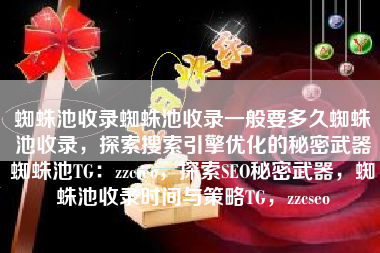 蜘蛛池收录蜘蛛池收录一般要多久蜘蛛池收录，探索搜索引擎优化的秘密武器蜘蛛池TG：zzcseo，探索SEO秘密武器，蜘蛛池收录时间与策略TG，zzcseo