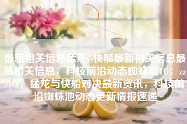 最新相关信息猛龙vs快船最新相关信息最新相关信息，科技前沿动态蜘蛛池TG：zzcseo，猛龙与快船对决最新资讯，科技前沿蜘蛛池动态更新情报速递