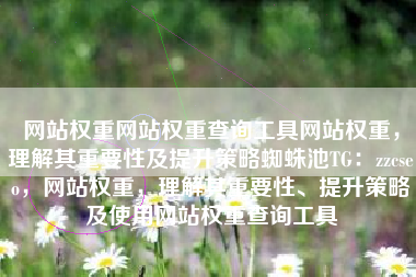 网站权重网站权重查询工具网站权重，理解其重要性及提升策略蜘蛛池TG：zzcseo，网站权重，理解其重要性、提升策略及使用网站权重查询工具