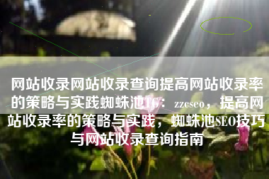 网站收录网站收录查询提高网站收录率的策略与实践蜘蛛池TG：zzcseo，提高网站收录率的策略与实践，蜘蛛池SEO技巧与网站收录查询指南