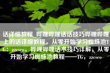 话详细教程_哔哩哔哩话话技巧哔哩哔哩上的话详细教程，从零开始学习蜘蛛池TG：zzcseo，哔哩哔哩话术技巧详解，从零开始学习蜘蛛池教程——TG，zzcseo