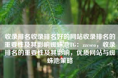 收录排名收录排名好的网站收录排名的重要性及其影响蜘蛛池TG：zzcseo，收录排名的重要性及其影响，优质网站与蜘蛛池策略