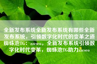 全新发布系统全新发布系统有哪些全新发布系统，引领数字化时代的变革之道蜘蛛池TG：zzcseo，全新发布系统引领数字化时代变革，蜘蛛池TG助力zzcseo