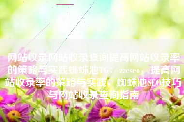 网站收录网站收录查询提高网站收录率的策略与实践蜘蛛池TG：zzcseo，提高网站收录率的策略与实践，蜘蛛池SEO技巧与网站收录查询指南