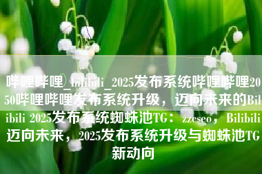 哔哩哔哩_bilibili_2025发布系统哔哩哔哩2050哔哩哔哩发布系统升级，迈向未来的Bilibili 2025发布系统蜘蛛池TG：zzcseo，Bilibili迈向未来，2025发布系统升级与蜘蛛池TG新动向