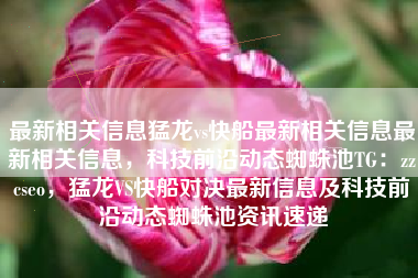 最新相关信息猛龙vs快船最新相关信息最新相关信息，科技前沿动态蜘蛛池TG：zzcseo，猛龙VS快船对决最新信息及科技前沿动态蜘蛛池资讯速递