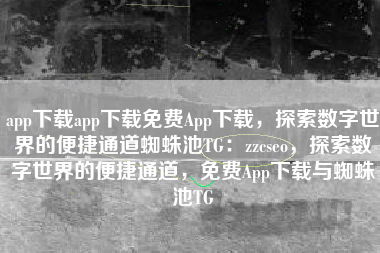 app下载app下载免费App下载，探索数字世界的便捷通道蜘蛛池TG：zzcseo，探索数字世界的便捷通道，免费App下载与蜘蛛池TG
