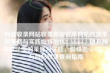 网站收录网站收录查询提高网站收录率的策略与实践蜘蛛池TG：zzcseo，提高网站收录率的策略与实践，蜘蛛池SEO技巧与网站收录查询指南