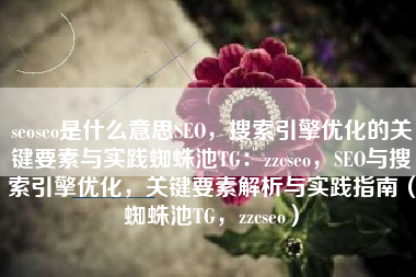 seoseo是什么意思SEO，搜索引擎优化的关键要素与实践蜘蛛池TG：zzcseo，SEO与搜索引擎优化，关键要素解析与实践指南（蜘蛛池TG，zzcseo）