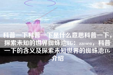 科普一下科普一下是什么意思科普一下，探索未知的世界蜘蛛池TG：zzcseo，科普一下的含义及探索未知世界的蜘蛛池TG介绍