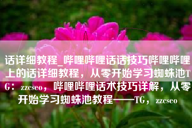 话详细教程_哔哩哔哩话话技巧哔哩哔哩上的话详细教程，从零开始学习蜘蛛池TG：zzcseo，哔哩哔哩话术技巧详解，从零开始学习蜘蛛池教程——TG，zzcseo