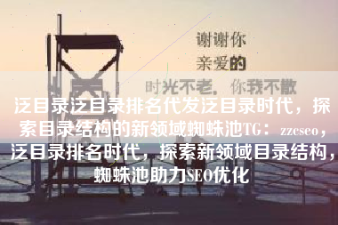 泛目录泛目录排名代发泛目录时代，探索目录结构的新领域蜘蛛池TG：zzcseo，泛目录排名时代，探索新领域目录结构，蜘蛛池助力SEO优化