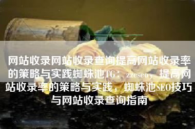 网站收录网站收录查询提高网站收录率的策略与实践蜘蛛池TG：zzcseo，提高网站收录率的策略与实践，蜘蛛池SEO技巧与网站收录查询指南
