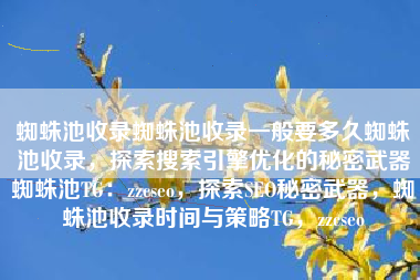蜘蛛池收录蜘蛛池收录一般要多久蜘蛛池收录，探索搜索引擎优化的秘密武器蜘蛛池TG：zzcseo，探索SEO秘密武器，蜘蛛池收录时间与策略TG，zzcseo