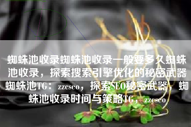 蜘蛛池收录蜘蛛池收录一般要多久蜘蛛池收录，探索搜索引擎优化的秘密武器蜘蛛池TG：zzcseo，探索SEO秘密武器，蜘蛛池收录时间与策略TG，zzcseo