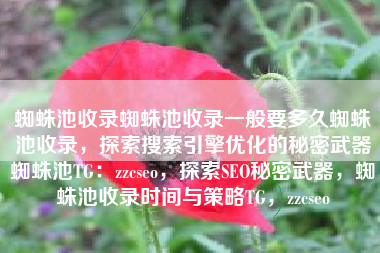 蜘蛛池收录蜘蛛池收录一般要多久蜘蛛池收录，探索搜索引擎优化的秘密武器蜘蛛池TG：zzcseo，探索SEO秘密武器，蜘蛛池收录时间与策略TG，zzcseo