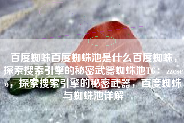 百度蜘蛛百度蜘蛛池是什么百度蜘蛛，探索搜索引擎的秘密武器蜘蛛池TG：zzcseo，探索搜索引擎的秘密武器，百度蜘蛛与蜘蛛池详解