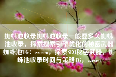 蜘蛛池收录蜘蛛池收录一般要多久蜘蛛池收录，探索搜索引擎优化的秘密武器蜘蛛池TG：zzcseo，探索SEO秘密武器，蜘蛛池收录时间与策略TG，zzcseo
