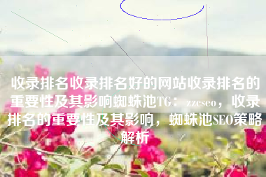 收录排名收录排名好的网站收录排名的重要性及其影响蜘蛛池TG：zzcseo，收录排名的重要性及其影响，蜘蛛池SEO策略解析