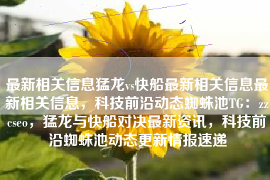 最新相关信息猛龙vs快船最新相关信息最新相关信息，科技前沿动态蜘蛛池TG：zzcseo，猛龙与快船对决最新资讯，科技前沿蜘蛛池动态更新情报速递