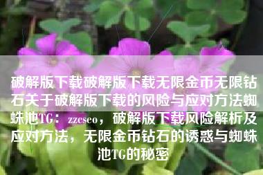 破解版下载破解版下载无限金币无限钻石关于破解版下载的风险与应对方法蜘蛛池TG：zzcseo，破解版下载风险解析及应对方法，无限金币钻石的诱惑与蜘蛛池TG的秘密