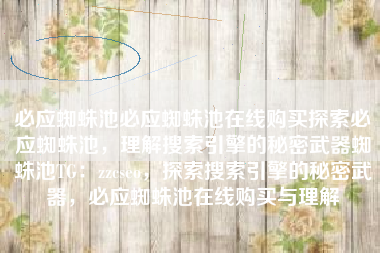 必应蜘蛛池必应蜘蛛池在线购买探索必应蜘蛛池，理解搜索引擎的秘密武器蜘蛛池TG：zzcseo，探索搜索引擎的秘密武器，必应蜘蛛池在线购买与理解