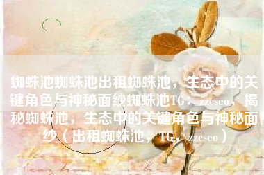 蜘蛛池蜘蛛池出租蜘蛛池，生态中的关键角色与神秘面纱蜘蛛池TG：zzcseo，揭秘蜘蛛池，生态中的关键角色与神秘面纱（出租蜘蛛池，TG，zzcseo）