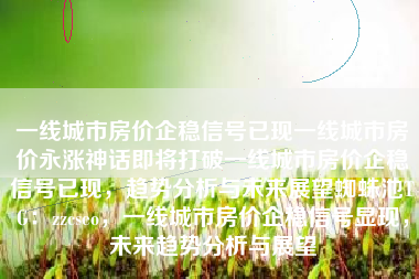 一线城市房价企稳信号已现一线城市房价永涨神话即将打破一线城市房价企稳信号已现，趋势分析与未来展望蜘蛛池TG：zzcseo，一线城市房价企稳信号显现，未来趋势分析与展望