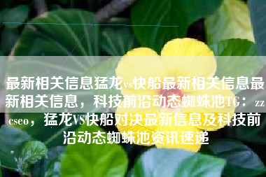 最新相关信息猛龙vs快船最新相关信息最新相关信息，科技前沿动态蜘蛛池TG：zzcseo，猛龙VS快船对决最新信息及科技前沿动态蜘蛛池资讯速递